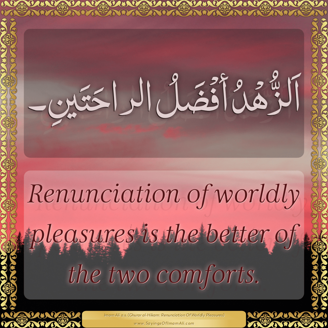 Renunciation of worldly pleasures is the better of the two comforts.